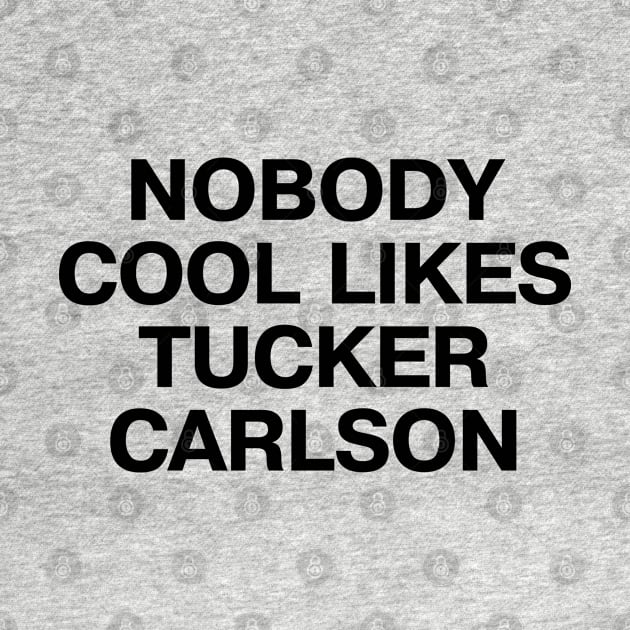 "NOBODY COOL LIKES TUCKER CARLSON" in plain black letters - because, well, they don't by TheBestWords